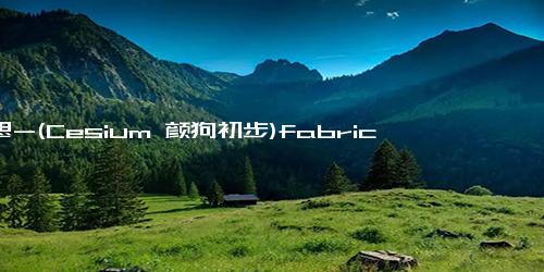 意思-(Cesium 颜狗初步)fabric 材质定义与自定义着色器实践